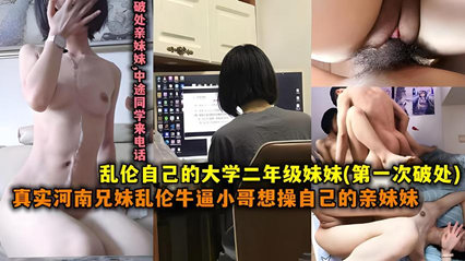 真实河南兄妹乱伦牛逼小哥想操自己的妹妹操的太自然